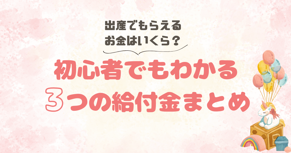 出産でもらえるお金はいくら？初心者でもわかる3つの給付金まとめ